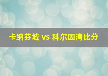 卡纳芬城 vs 科尔因湾比分